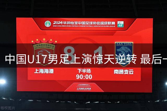 中国U17男足上演惊天逆转 最后一刻绝杀英超劲旅创历史