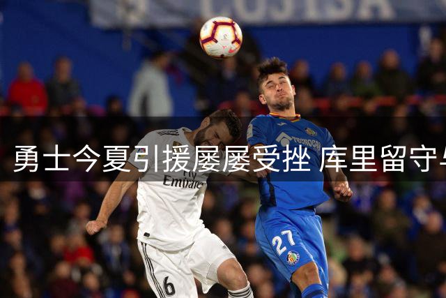 勇士今夏引援屡屡受挫 库里留守与否引热议