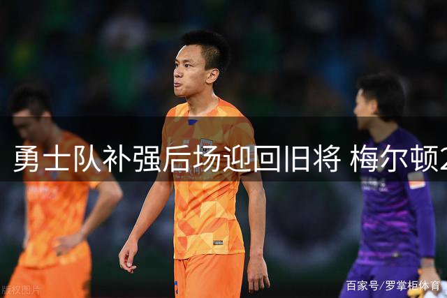 勇士队补强后场迎回旧将 梅尔顿2年1100万重返金州