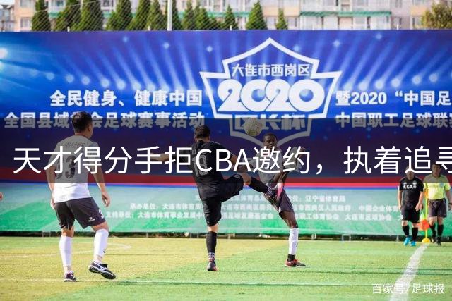 天才得分手拒CBA邀约，执着追寻NBA梦想