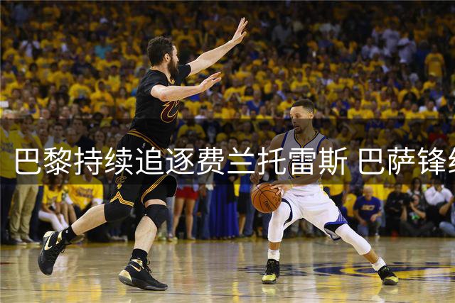 巴黎持续追逐费兰托雷斯 巴萨锋线新星转会悬念待解