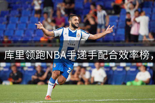 库里领跑NBA手递手配合效率榜，三分王无悬念登顶