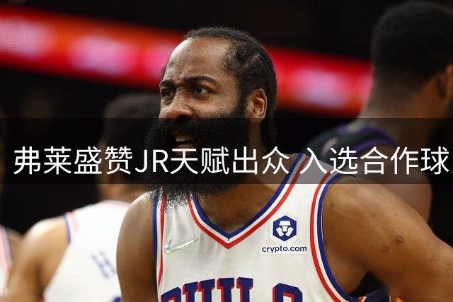 弗莱盛赞JR天赋出众 入选合作球员前七