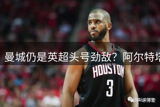 曼城仍是英超头号劲敌？阿尔特塔：会面临诸多挑战，专注做好自己