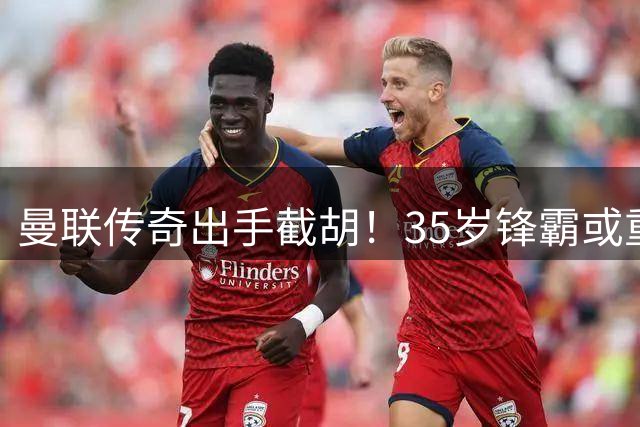曼联传奇出手截胡！35岁锋霸或重返梦剧场 切尔西引援遭重创