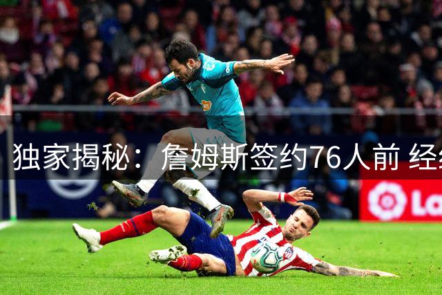 独家揭秘：詹姆斯签约76人前 经纪人曾坚信热火将成其归宿