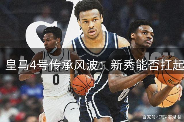 皇马4号传承风波：新秀能否扛起传奇重任？