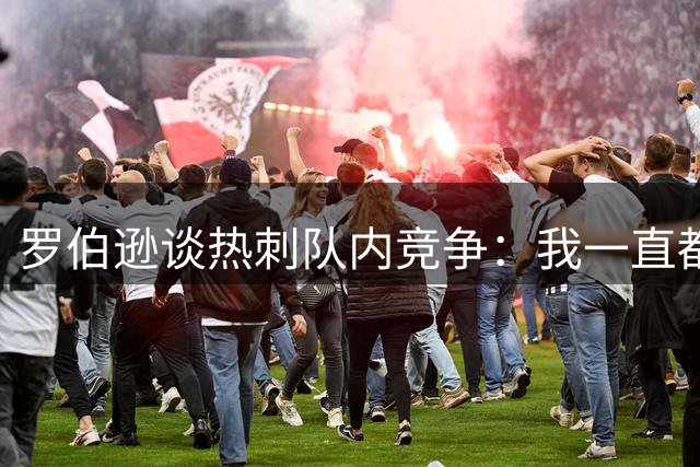 罗伯逊谈热刺队内竞争：我一直都为每个机会全力以赴