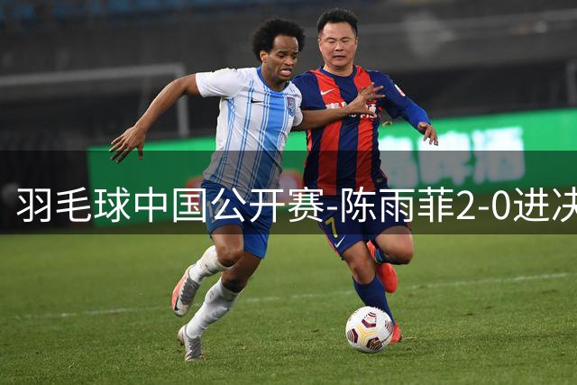 羽毛球中国公开赛-陈雨菲2-0进决赛 王祉怡1-2负山口茜