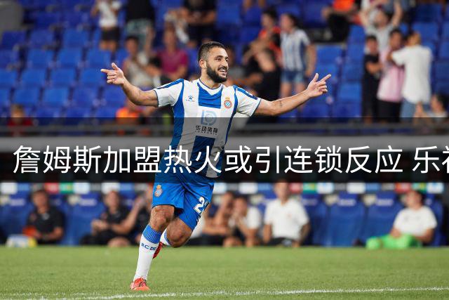 詹姆斯加盟热火或引连锁反应 乐福成潜在引援目标