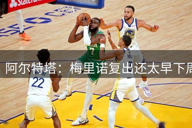 阿尔特塔：梅里诺复出还太早下周再看