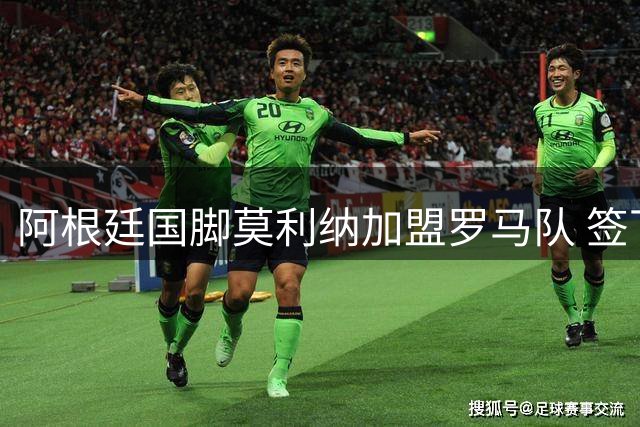 阿根廷国脚莫利纳加盟罗马队 签下四年合同