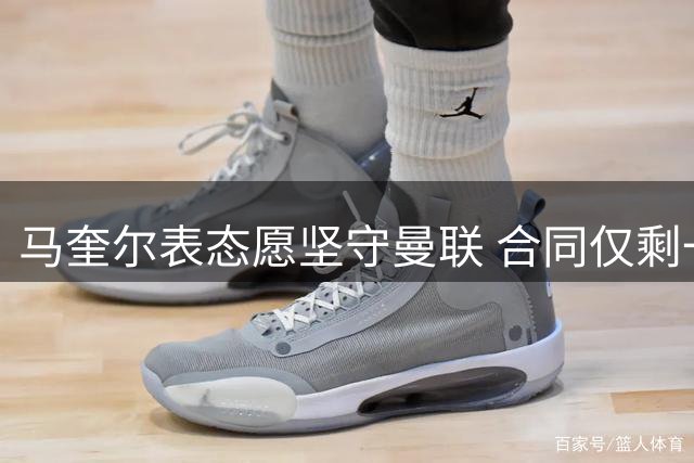 马奎尔表态愿坚守曼联 合同仅剩一年引关注