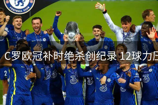 C罗欧冠补时绝杀创纪录 12球力压梅西称王