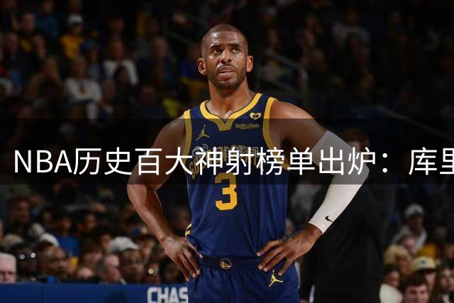 NBA历史百大神射榜单出炉：库里独霸榜首 众星云集