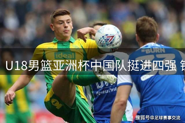 U18男篮亚洲杯中国队挺进四强 锁定U19世界杯席位